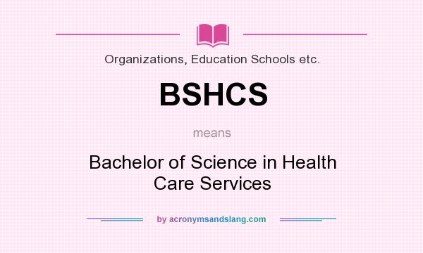 What does BSHCS mean? It stands for Bachelor of Science in Health Care Services
