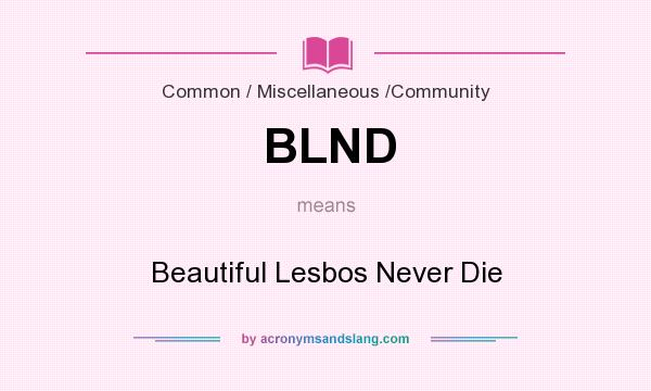What does BLND mean? It stands for Beautiful Lesbos Never Die