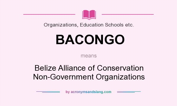 What does BACONGO mean? It stands for Belize Alliance of Conservation Non-Government Organizations