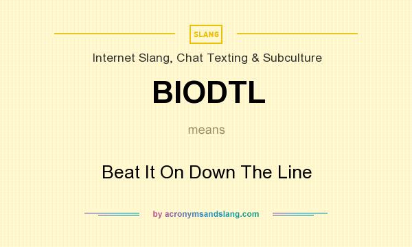 What does BIODTL mean? It stands for Beat It On Down The Line