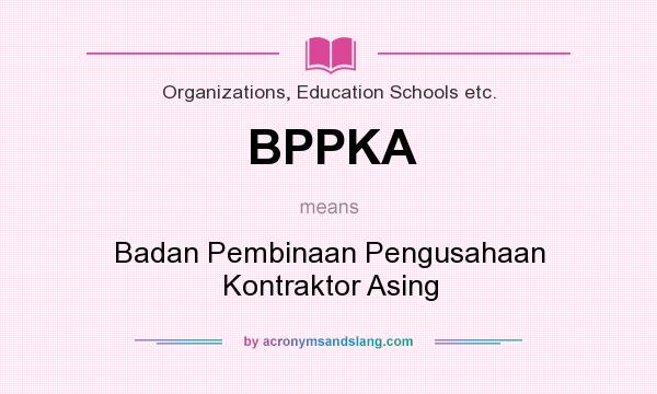 What does BPPKA mean? It stands for Badan Pembinaan Pengusahaan Kontraktor Asing