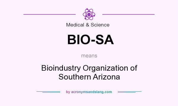 What does BIO-SA mean? It stands for Bioindustry Organization of Southern Arizona