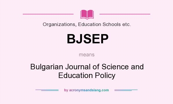 What does BJSEP mean? It stands for Bulgarian Journal of Science and Education Policy