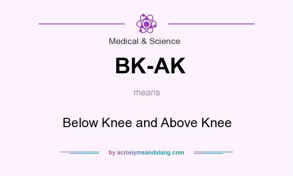 What does BK-AK mean? It stands for Below Knee and Above Knee