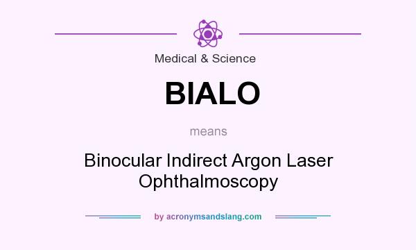 What does BIALO mean? It stands for Binocular Indirect Argon Laser Ophthalmoscopy