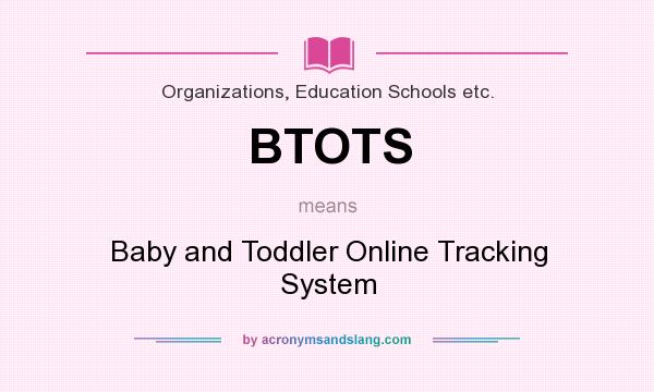 What does BTOTS mean? It stands for Baby and Toddler Online Tracking System