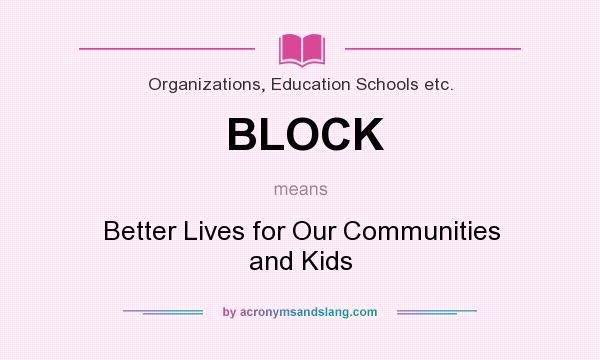 What does BLOCK mean? It stands for Better Lives for Our Communities and Kids