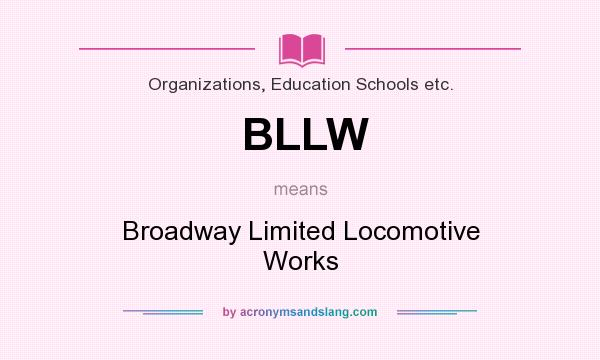 What does BLLW mean? It stands for Broadway Limited Locomotive Works