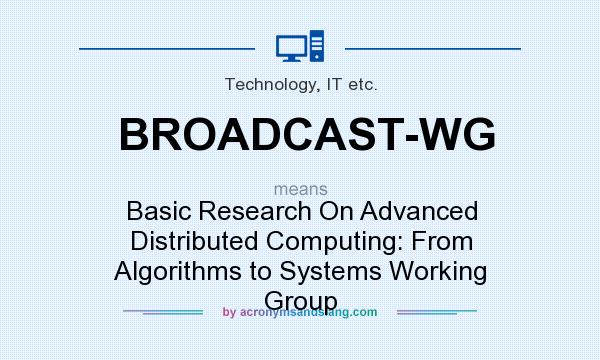 What does BROADCAST-WG mean? It stands for Basic Research On Advanced Distributed Computing: From Algorithms to Systems Working Group