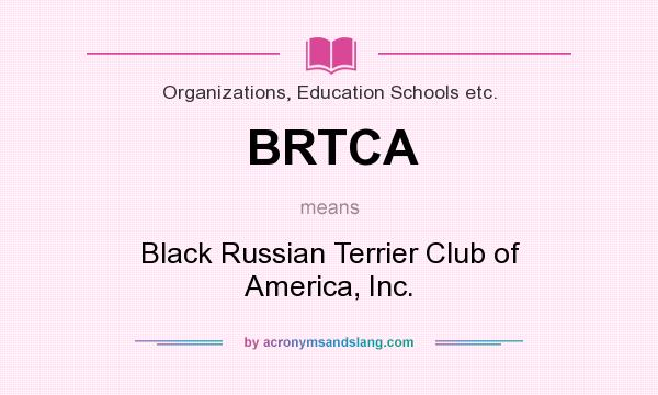 What does BRTCA mean? It stands for Black Russian Terrier Club of America, Inc.