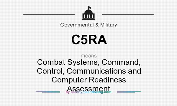 What does C5RA mean? It stands for Combat Systems, Command, Control, Communications and Computer Readiness Assessment