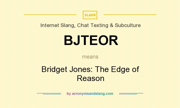 What does BJTEOR mean? It stands for Bridget Jones: The Edge of Reason