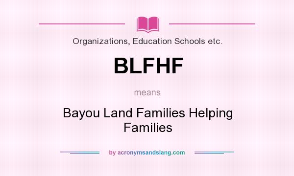 What does BLFHF mean? It stands for Bayou Land Families Helping Families