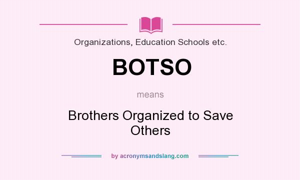 What does BOTSO mean? It stands for Brothers Organized to Save Others