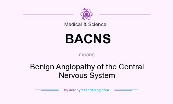 What does BACNS mean? It stands for Benign Angiopathy of the Central Nervous System