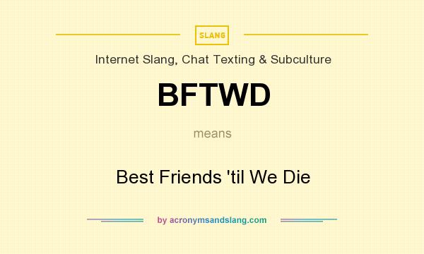 What does BFTWD mean? It stands for Best Friends `til We Die