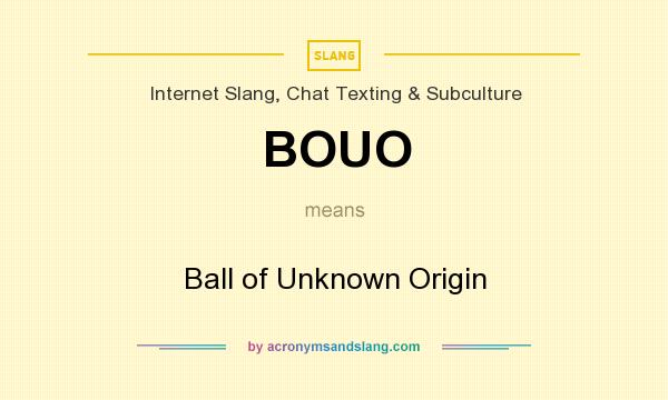 What does BOUO mean? It stands for Ball of Unknown Origin