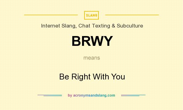 What does BRWY mean? It stands for Be Right With You