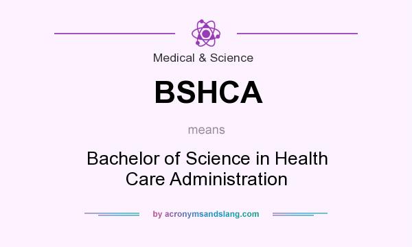 What does BSHCA mean? It stands for Bachelor of Science in Health Care Administration