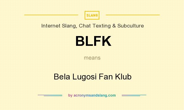 What does BLFK mean? It stands for Bela Lugosi Fan Klub