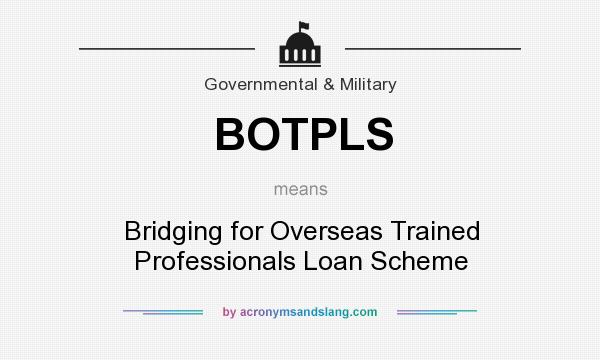 What does BOTPLS mean? It stands for Bridging for Overseas Trained Professionals Loan Scheme