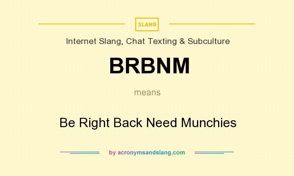 What does BRBNM mean? It stands for Be Right Back Need Munchies