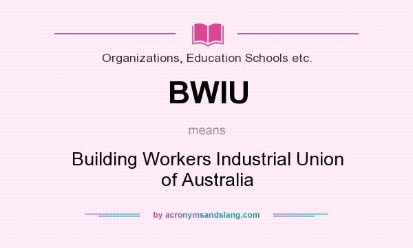 What does BWIU mean? It stands for Building Workers Industrial Union of Australia