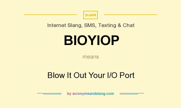 What does BIOYIOP mean? It stands for Blow It Out Your I/O Port