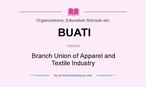 What does BUATI mean? It stands for Branch Union of Apparel and Textile Industry