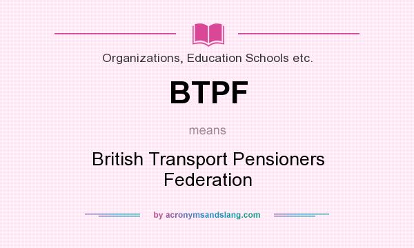 What does BTPF mean? It stands for British Transport Pensioners Federation