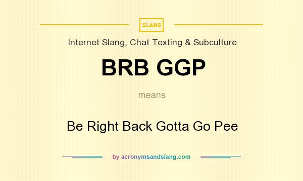 What does BRB GGP mean? It stands for Be Right Back Gotta Go Pee