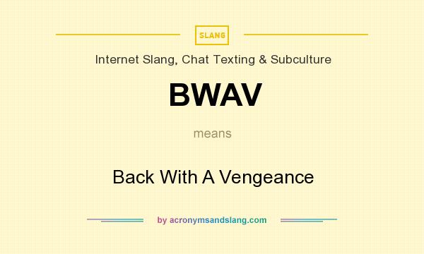 What does BWAV mean? It stands for Back With A Vengeance