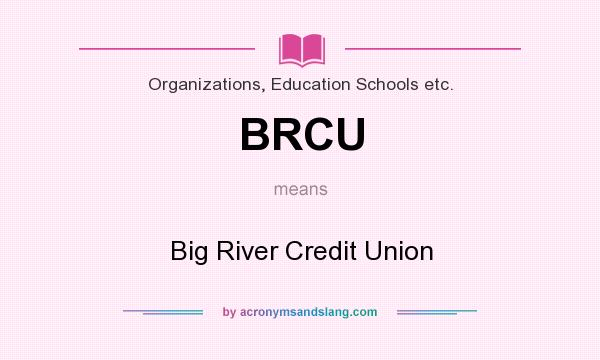 What does BRCU mean? It stands for Big River Credit Union