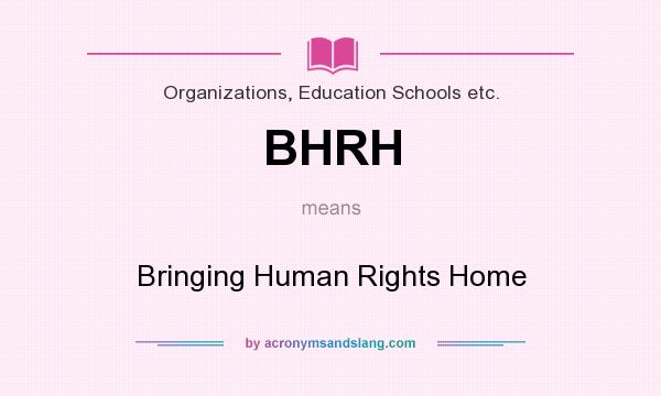 What does BHRH mean? It stands for Bringing Human Rights Home