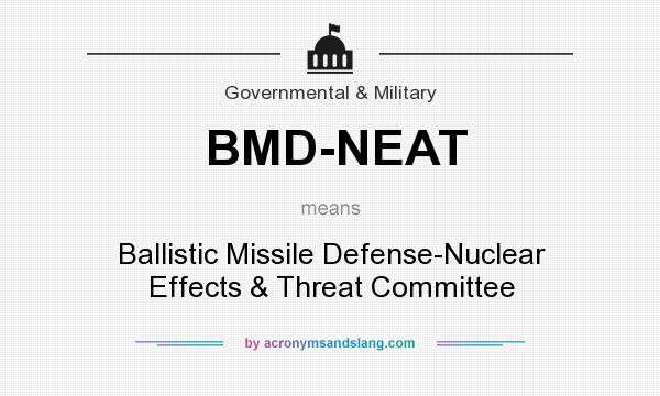 What does BMD-NEAT mean? It stands for Ballistic Missile Defense-Nuclear Effects & Threat Committee