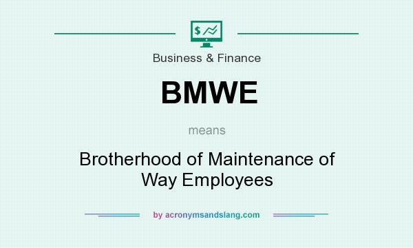 What does BMWE mean? It stands for Brotherhood of Maintenance of Way Employees
