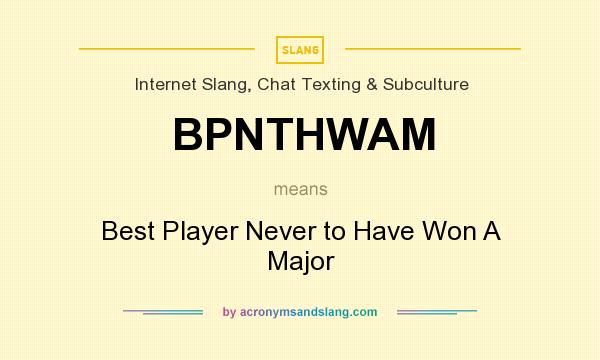 What does BPNTHWAM mean? It stands for Best Player Never to Have Won A Major