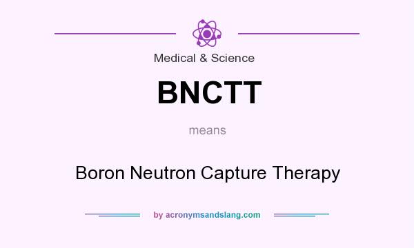 What does BNCTT mean? It stands for Boron Neutron Capture Therapy