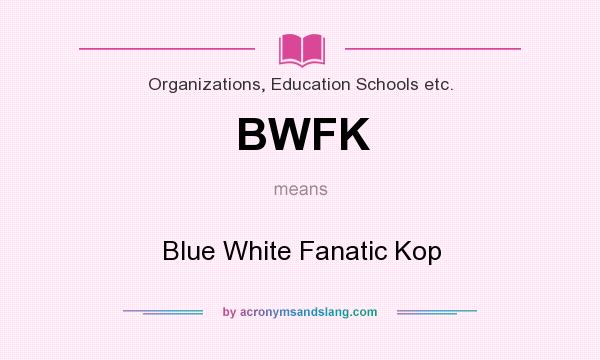 What does BWFK mean? It stands for Blue White Fanatic Kop