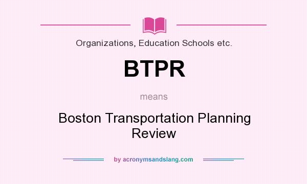 What does BTPR mean? It stands for Boston Transportation Planning Review