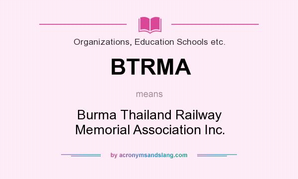 What does BTRMA mean? It stands for Burma Thailand Railway Memorial Association Inc.