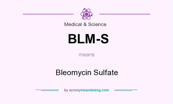 What does BLM-S mean? It stands for Bleomycin Sulfate