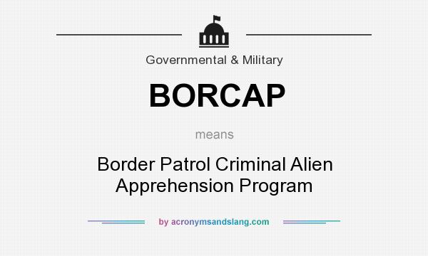 What does BORCAP mean? It stands for Border Patrol Criminal Alien Apprehension Program