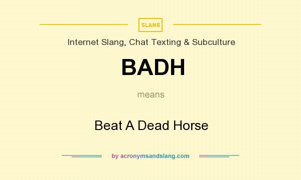 What does BADH mean? It stands for Beat A Dead Horse
