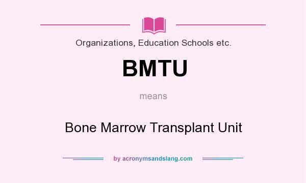 What does BMTU mean? It stands for Bone Marrow Transplant Unit