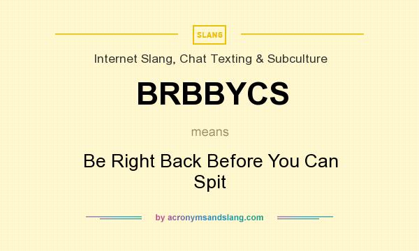 What does BRBBYCS mean? It stands for Be Right Back Before You Can Spit