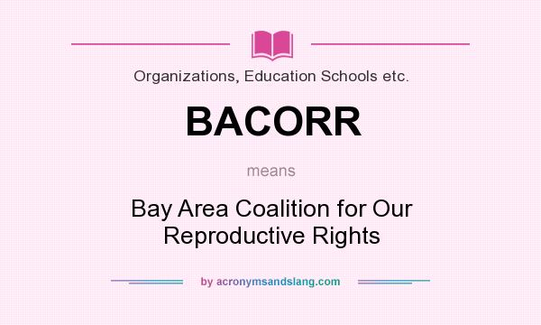 What does BACORR mean? It stands for Bay Area Coalition for Our Reproductive Rights