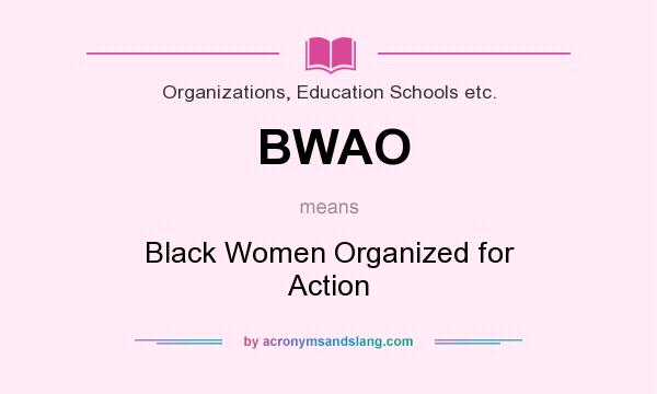 What does BWAO mean? It stands for Black Women Organized for Action
