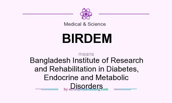 What does BIRDEM mean? It stands for Bangladesh Institute of Research and Rehabilitation in Diabetes, Endocrine and Metabolic Disorders