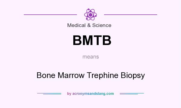 What does BMTB mean? It stands for Bone Marrow Trephine Biopsy